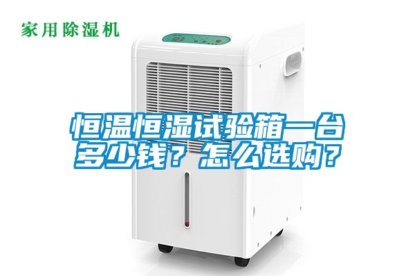 恒溫恒濕試驗(yàn)箱一臺(tái)多少錢(qián)？怎么選購(gòu)？