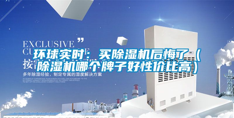 環(huán)球?qū)崟r(shí)：買(mǎi)除濕機(jī)后悔了（除濕機(jī)哪個(gè)牌子好性價(jià)比高）