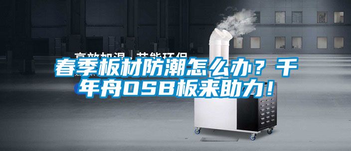 春季板材防潮怎么辦？千年舟OSB板來(lái)助力！