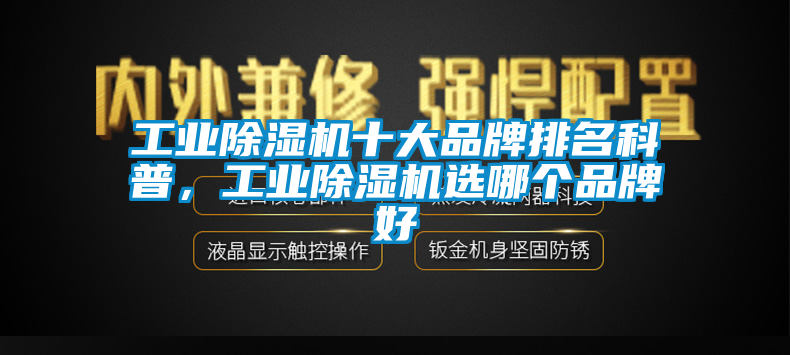 工業(yè)除濕機(jī)十大品牌排名科普，工業(yè)除濕機(jī)選哪個(gè)品牌好