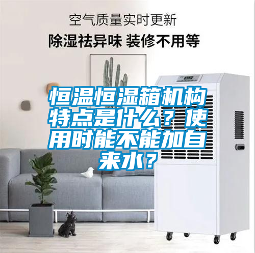 恒溫恒濕箱機構特點是什么？使用時能不能加自來水？