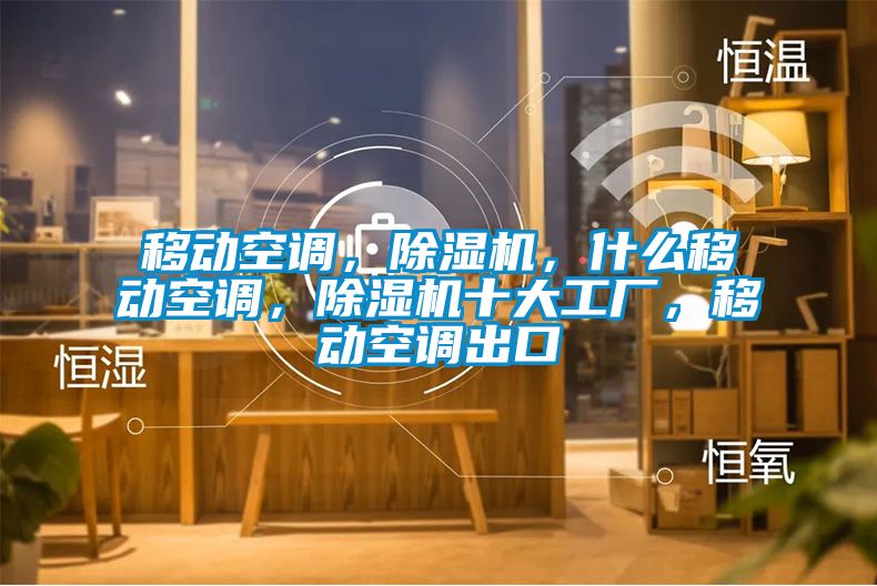 移動空調(diào)，除濕機(jī)，什么移動空調(diào)，除濕機(jī)十大工廠，移動空調(diào)出口