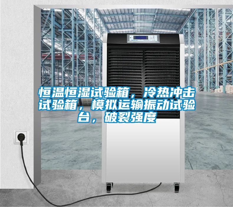 恒溫恒濕試驗箱，冷熱沖擊試驗箱，模擬運輸振動試驗臺，破裂強度