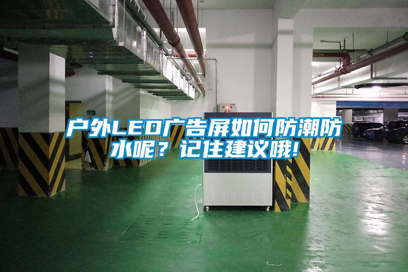 戶外LED廣告屏如何防潮防水呢？記住建議哦!