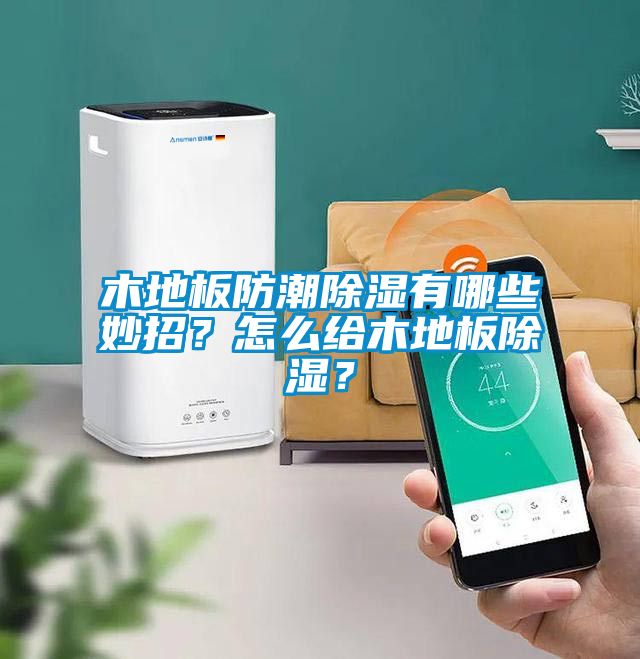 木地板防潮除濕有哪些妙招？怎么給木地板除濕？