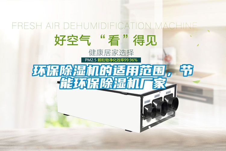 環(huán)保除濕機(jī)的適用范圍，節(jié)能環(huán)保除濕機(jī)廠家
