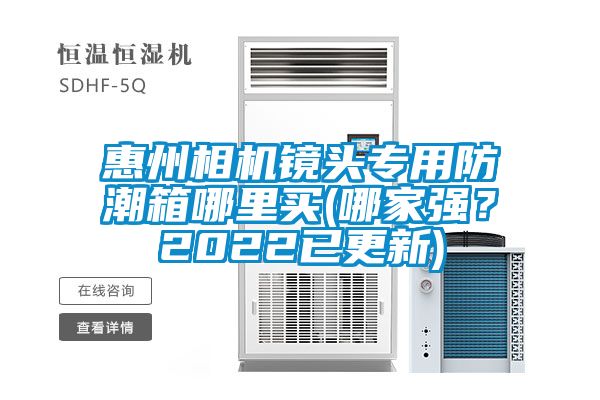 惠州相機(jī)鏡頭專(zhuān)用防潮箱哪里買(mǎi)(哪家強(qiáng)？2022已更新)