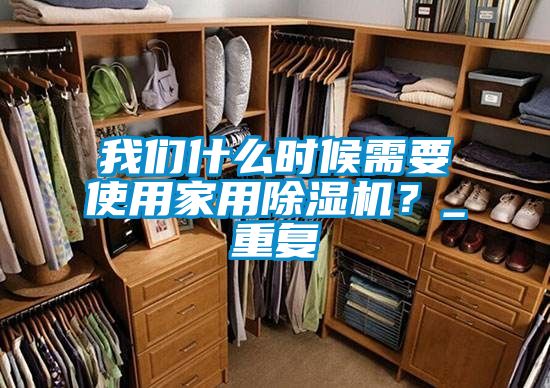 我們什么時(shí)候需要使用家用除濕機(jī)？_重復(fù)