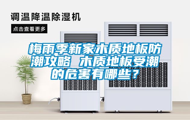 梅雨季新家木質(zhì)地板防潮攻略 木質(zhì)地板受潮的危害有哪些？