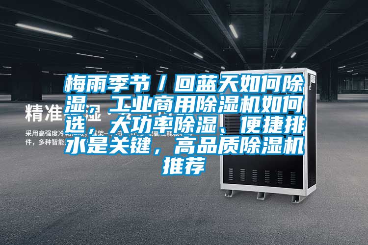 梅雨季節(jié)／回藍(lán)天如何除濕，工業(yè)商用除濕機(jī)如何選，大功率除濕、便捷排水是關(guān)鍵，高品質(zhì)除濕機(jī)推薦