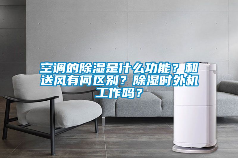 空調(diào)的除濕是什么功能？和送風(fēng)有何區(qū)別？除濕時外機(jī)工作嗎？