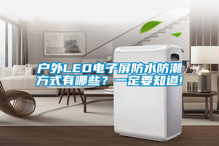戶外LED電子屏防水防潮方式有哪些？一定要知道!