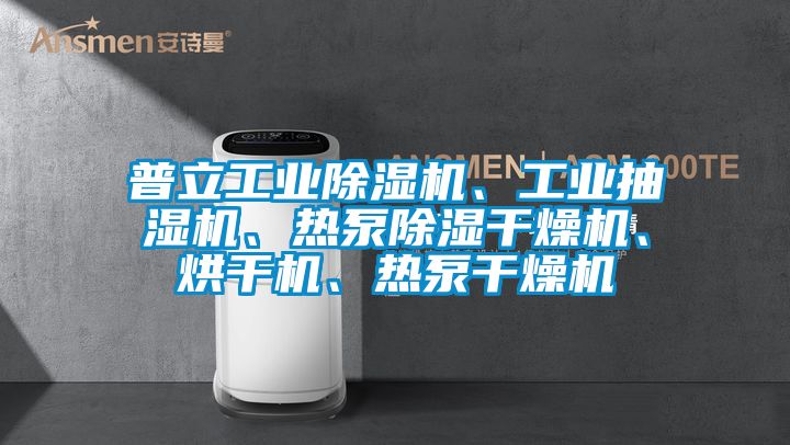 普立工業(yè)除濕機、工業(yè)抽濕機、熱泵除濕干燥機、烘干機、熱泵干燥機