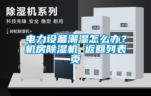 電力設(shè)備潮濕怎么辦？機房除濕機 返回列表頁