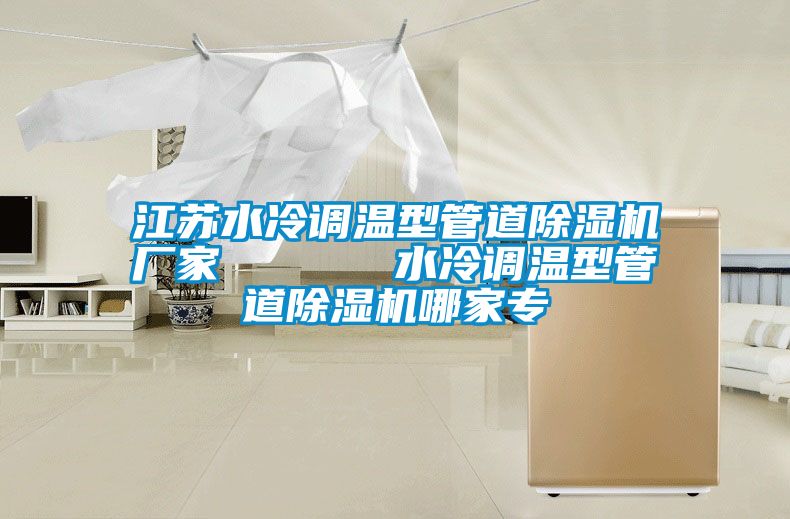 江蘇水冷調(diào)溫型管道除濕機(jī)廠家      水冷調(diào)溫型管道除濕機(jī)哪家專(zhuān)