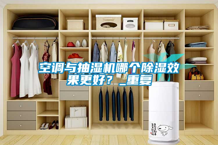 空調(diào)與抽濕機(jī)哪個(gè)除濕效果更好？_重復(fù)