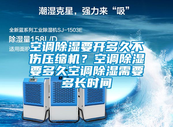 空調(diào)除濕要開多久不傷壓縮機(jī)？空調(diào)除濕要多久空調(diào)除濕需要多長時(shí)間