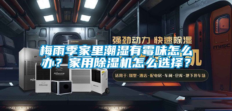 梅雨季家里潮濕有霉味怎么辦？家用除濕機怎么選擇？