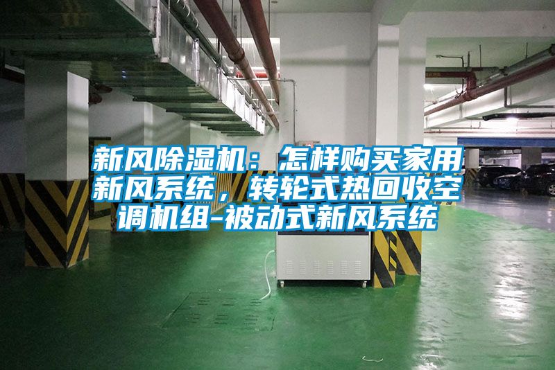 新風(fēng)除濕機(jī)：怎樣購買家用新風(fēng)系統(tǒng)，轉(zhuǎn)輪式熱回收空調(diào)機(jī)組-被動(dòng)式新風(fēng)系統(tǒng)