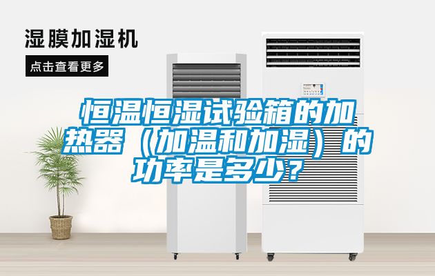 恒溫恒濕試驗(yàn)箱的加熱器（加溫和加濕）的功率是多少？