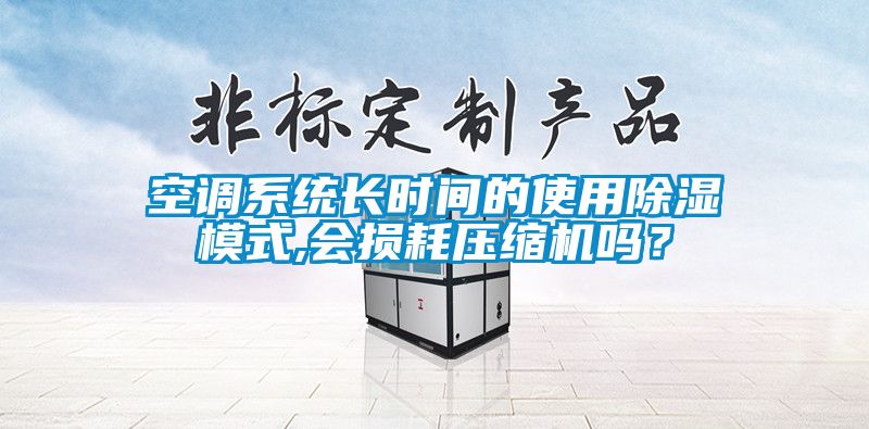 空調(diào)系統(tǒng)長(zhǎng)時(shí)間的使用除濕模式,會(huì)損耗壓縮機(jī)嗎？