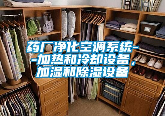藥廠凈化空調(diào)系統(tǒng)--加熱和冷卻設(shè)備，加濕和除濕設(shè)備