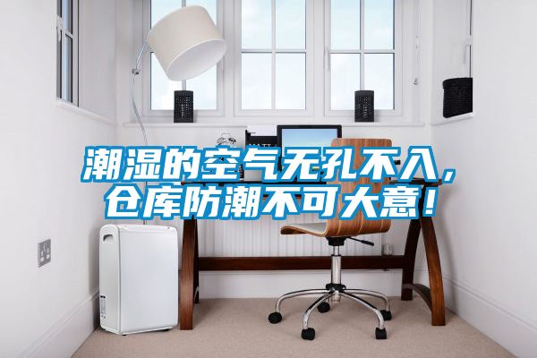 潮濕的空氣無(wú)孔不入，倉(cāng)庫(kù)防潮不可大意！