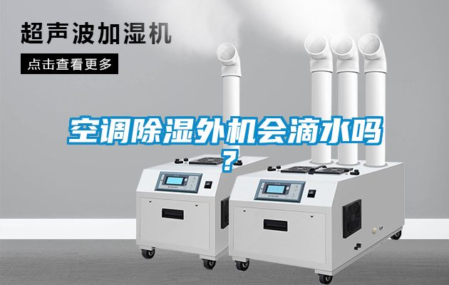 空調(diào)除濕外機會滴水嗎？