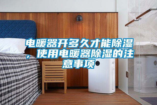 電暖器開多久才能除濕，使用電暖器除濕的注意事項