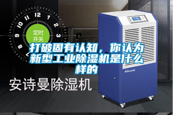 打破固有認(rèn)知，你認(rèn)為新型工業(yè)除濕機(jī)是什么樣的