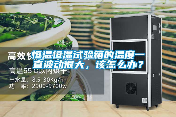 恒溫恒濕試驗(yàn)箱的溫度一直波動(dòng)很大，該怎么辦？