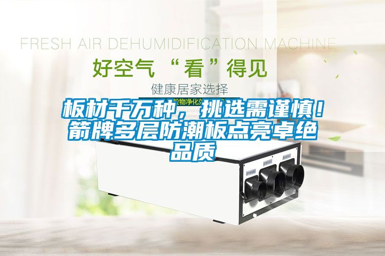 板材千萬種，挑選需謹(jǐn)慎！箭牌多層防潮板點(diǎn)亮卓絕品質(zhì)