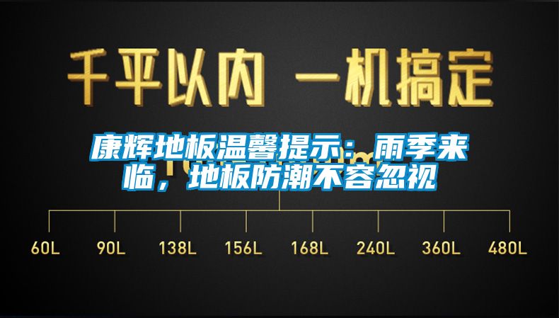 康輝地板溫馨提示：雨季來(lái)臨，地板防潮不容忽視