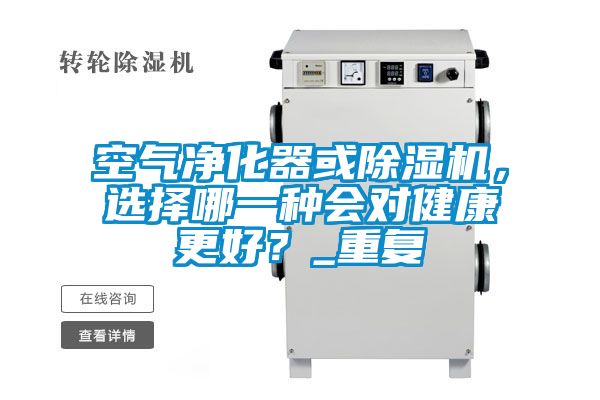 空氣凈化器或除濕機(jī)，選擇哪一種會(huì)對(duì)健康更好？_重復(fù)