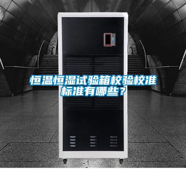 恒溫恒濕試驗(yàn)箱校驗(yàn)校準(zhǔn)標(biāo)準(zhǔn)有哪些？