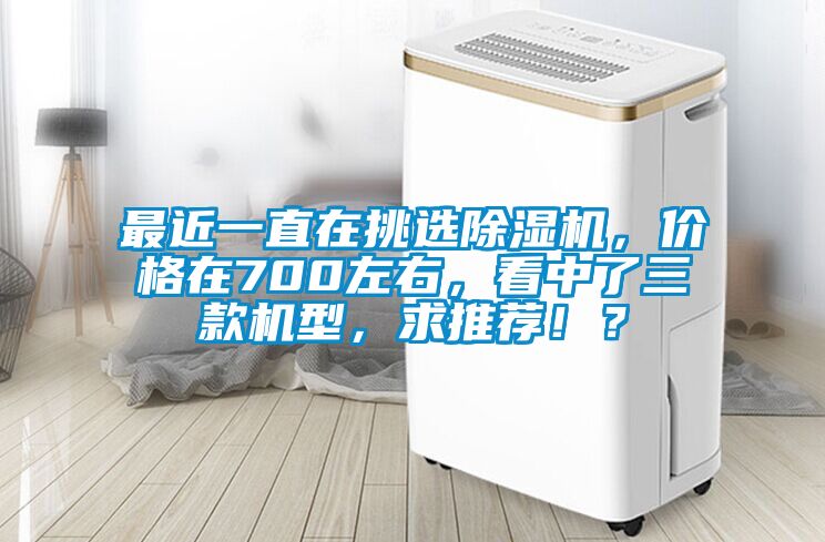 最近一直在挑選除濕機(jī)，價(jià)格在700左右，看中了三款機(jī)型，求推薦??？