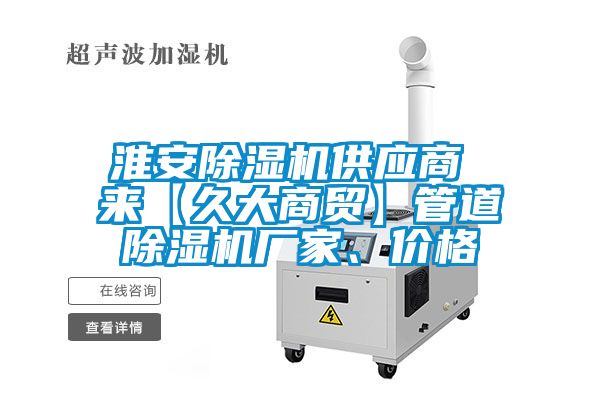 淮安除濕機供應(yīng)商 來【久大商貿(mào)】管道除濕機廠家、價格