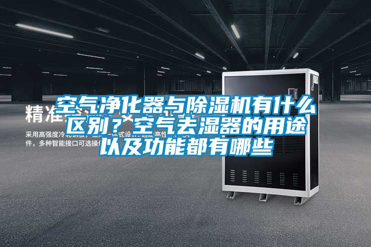 空氣凈化器與除濕機(jī)有什么區(qū)別？空氣去濕器的用途以及功能都有哪些