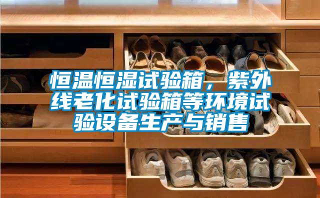 恒溫恒濕試驗箱，紫外線老化試驗箱等環(huán)境試驗設(shè)備生產(chǎn)與銷售