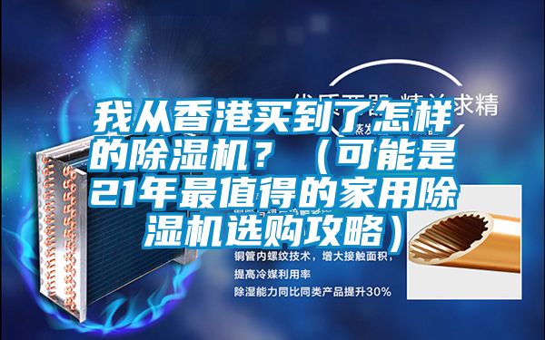 我從香港買到了怎樣的除濕機？（可能是21年最值得的家用除濕機選購攻略）