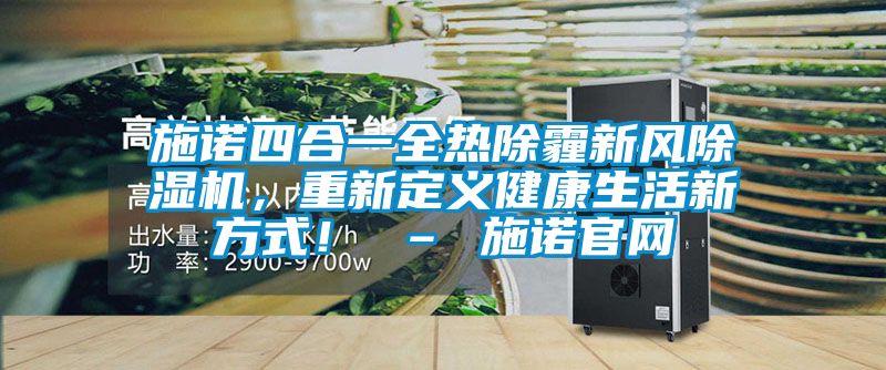 施諾四合一全熱除霾新風(fēng)除濕機(jī)，重新定義健康生活新方式！ – 施諾官網(wǎng)