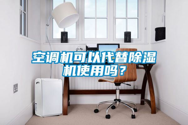 空調(diào)機(jī)可以代替除濕機(jī)使用嗎？