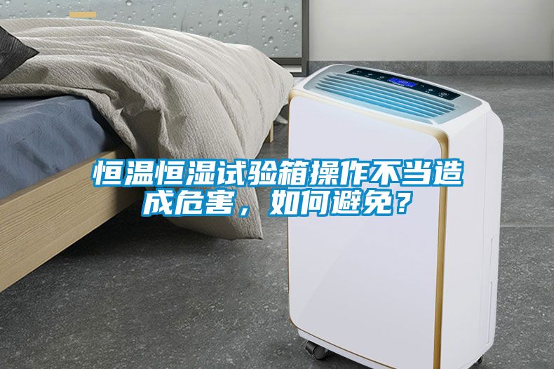 恒溫恒濕試驗(yàn)箱操作不當(dāng)造成危害，如何避免？