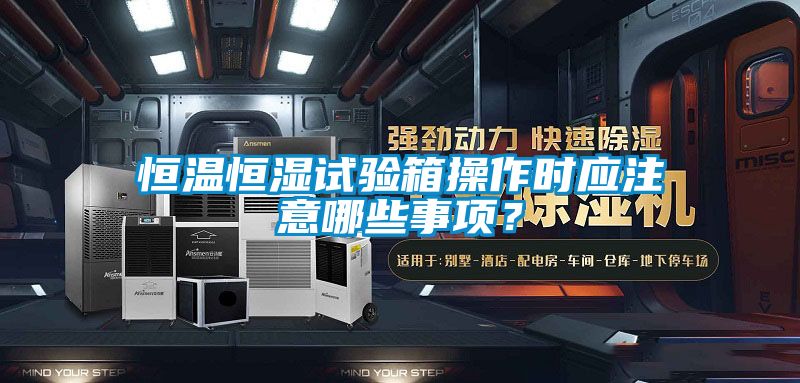 恒溫恒濕試驗(yàn)箱操作時應(yīng)注意哪些事項？