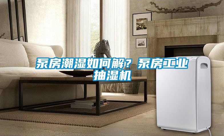 泵房潮濕如何解？泵房工業(yè)抽濕機(jī)