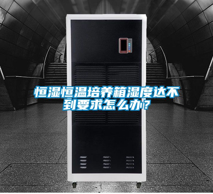 恒濕恒溫培養(yǎng)箱濕度達不到要求怎么辦？