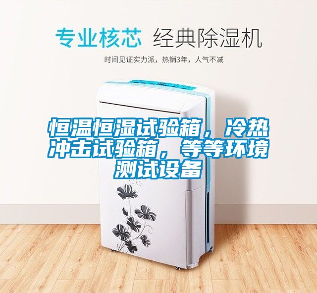 恒溫恒濕試驗(yàn)箱，冷熱沖擊試驗(yàn)箱，等等環(huán)境測試設(shè)備