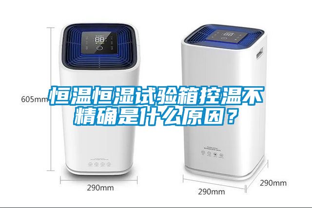 恒溫恒濕試驗箱控溫不精確是什么原因？