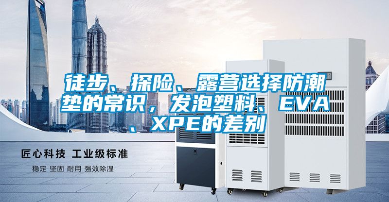 徒步、探險、露營選擇防潮墊的常識，發(fā)泡塑料、EVA、XPE的差別