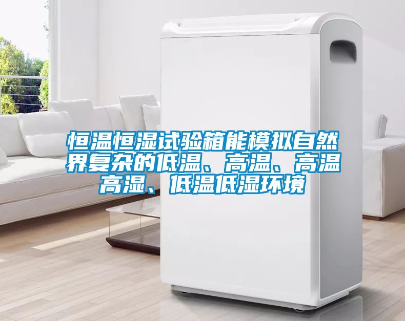 恒溫恒濕試驗箱能模擬自然界復(fù)雜的低溫、高溫、高溫高濕、低溫低濕環(huán)境